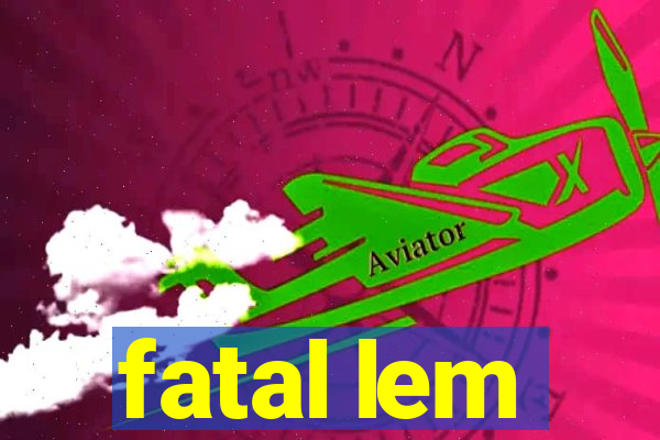 fatal lem